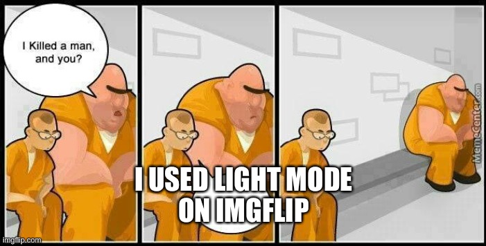 prisoners blank | I USED LIGHT MODE
ON IMGFLIP | image tagged in prisoners blank | made w/ Imgflip meme maker