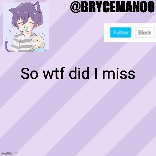 BrycemanOO new announcement template | So wtf did I miss | image tagged in brycemanoo new announcement template | made w/ Imgflip meme maker