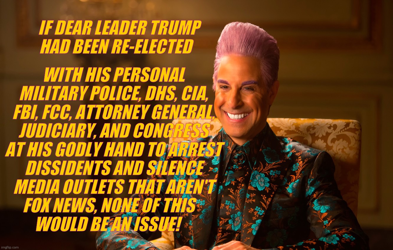 Caesar Fl | IF DEAR LEADER TRUMP HAD BEEN RE-ELECTED WITH HIS PERSONAL MILITARY POLICE, DHS, CIA, FBI, FCC, ATTORNEY GENERAL, JUDICIARY, AND CONGRESS AT | image tagged in caesar fl | made w/ Imgflip meme maker