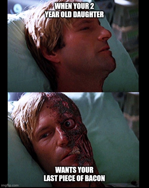 Harvey dent | WHEN YOUR 2 YEAR OLD DAUGHTER; WANTS YOUR LAST PIECE OF BACON | image tagged in harvey dent | made w/ Imgflip meme maker