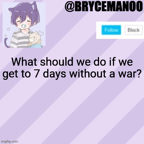 BrycemanOO new announcement template | What should we do if we get to 7 days without a war? | image tagged in brycemanoo new announcement template | made w/ Imgflip meme maker