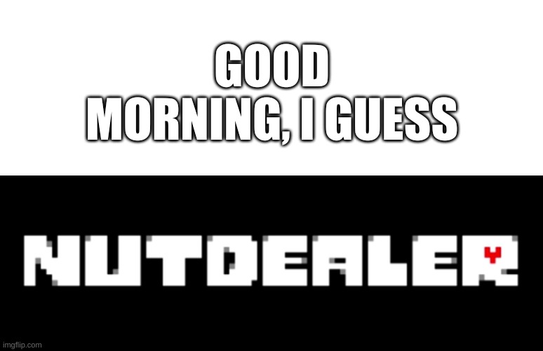 yee | GOOD MORNING, I GUESS | image tagged in memes,funny,undertale,oh okay | made w/ Imgflip meme maker