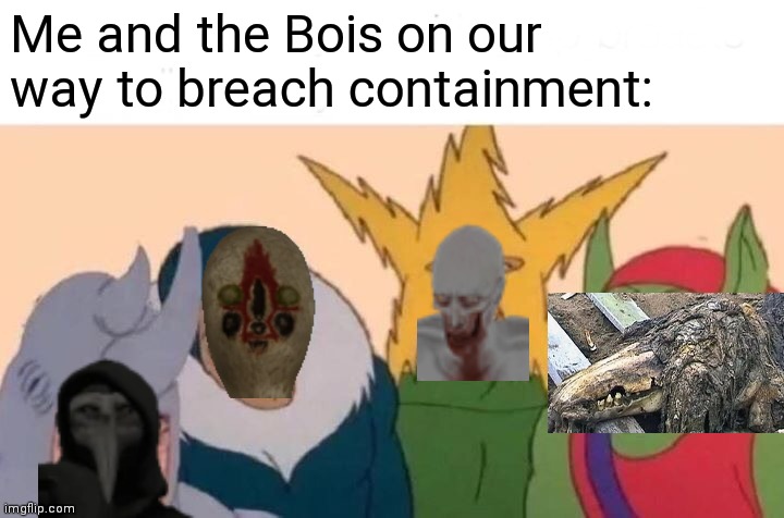 Me And The Boys | Me and the Bois on our way to breach containment: | image tagged in memes,me and the boys | made w/ Imgflip meme maker