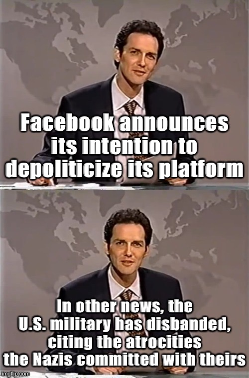 Righties used social media to organize a Capitol riot? Okay Lefties: No more get-out-the-vote drives for you | Facebook announces its intention to depoliticize its platform; In other news, the U.S. military has disbanded, citing the atrocities the Nazis committed with theirs | image tagged in weekend update with norm,facebook,social media,free speech,freedom of speech,capitol hill | made w/ Imgflip meme maker