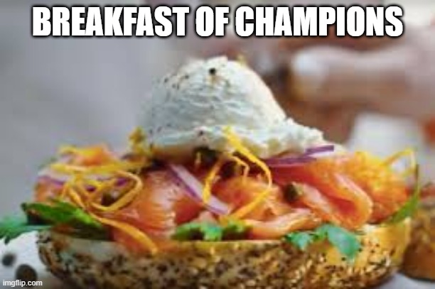 Lox | BREAKFAST OF CHAMPIONS | image tagged in food,breakfast | made w/ Imgflip meme maker