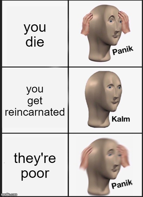 p a n i k | you die; you get reincarnated; they're poor | image tagged in memes,panik kalm panik | made w/ Imgflip meme maker