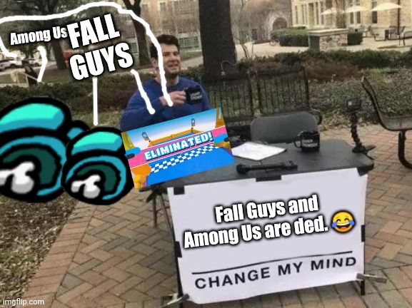 Among Us and Fall Guys in 2030 | FALL GUYS; Among Us; Fall Guys and Among Us are ded. 😂 | image tagged in memes,change my mind | made w/ Imgflip meme maker