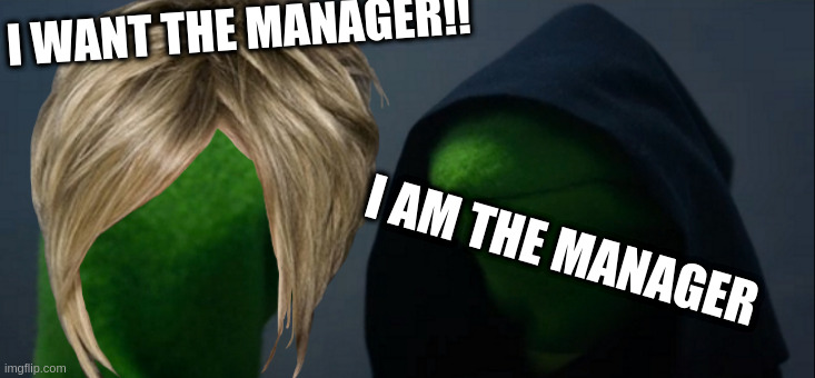 Evil Kermit | I WANT THE MANAGER!! I AM THE MANAGER | image tagged in memes,evil kermit,funny,karen,funny memes,meme | made w/ Imgflip meme maker