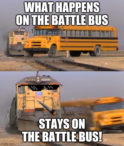 How did the battle bus crash | WHAT HAPPENS ON THE BATTLE BUS; STAYS ON THE BATTLE BUS! | image tagged in a train hitting a school bus | made w/ Imgflip meme maker