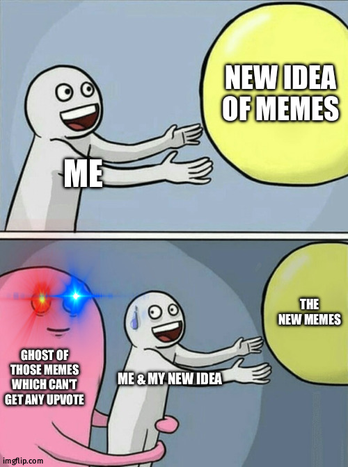 stop making meme by those memes | NEW IDEA OF MEMES; ME; THE NEW MEMES; GHOST OF THOSE MEMES WHICH CAN'T GET ANY UPVOTE; ME & MY NEW IDEA | image tagged in memes,running away balloon | made w/ Imgflip meme maker