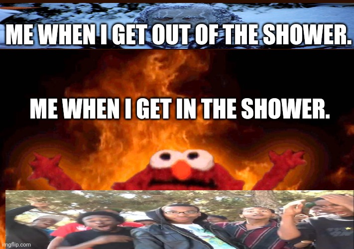 Me when I... ...shower | ME WHEN I GET OUT OF THE SHOWER. ME WHEN I GET IN THE SHOWER. | image tagged in elmo fire,sike,freezing cold | made w/ Imgflip meme maker