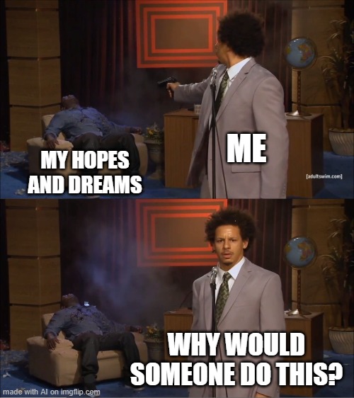 Who Killed Hannibal | ME; MY HOPES AND DREAMS; WHY WOULD SOMEONE DO THIS? | image tagged in memes,who killed hannibal | made w/ Imgflip meme maker