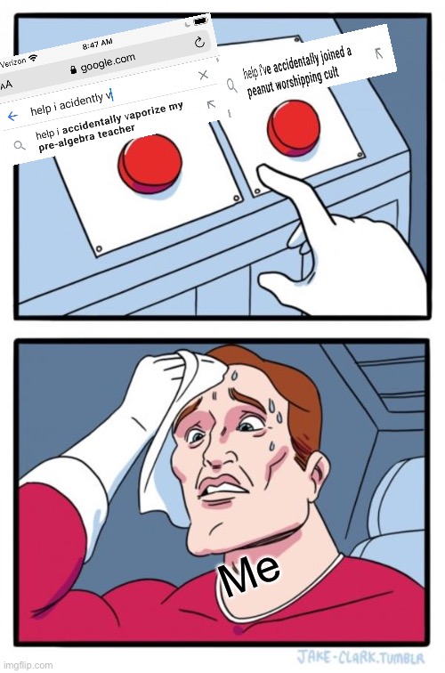 Two Buttons | Me | image tagged in memes,two buttons | made w/ Imgflip meme maker