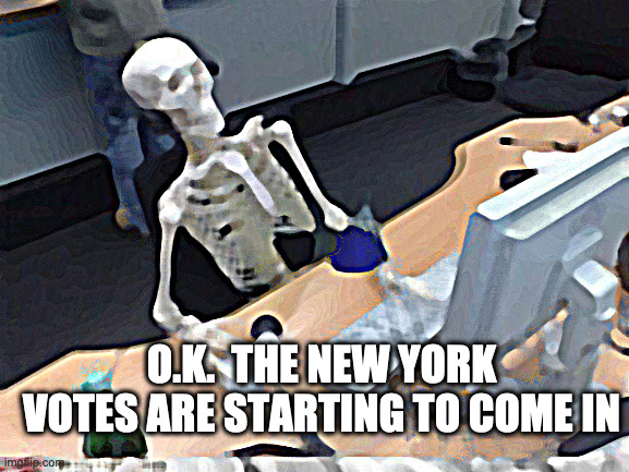 Waiting skeleton | O.K.  THE NEW YORK VOTES ARE STARTING TO COME IN | image tagged in waiting skeleton | made w/ Imgflip meme maker