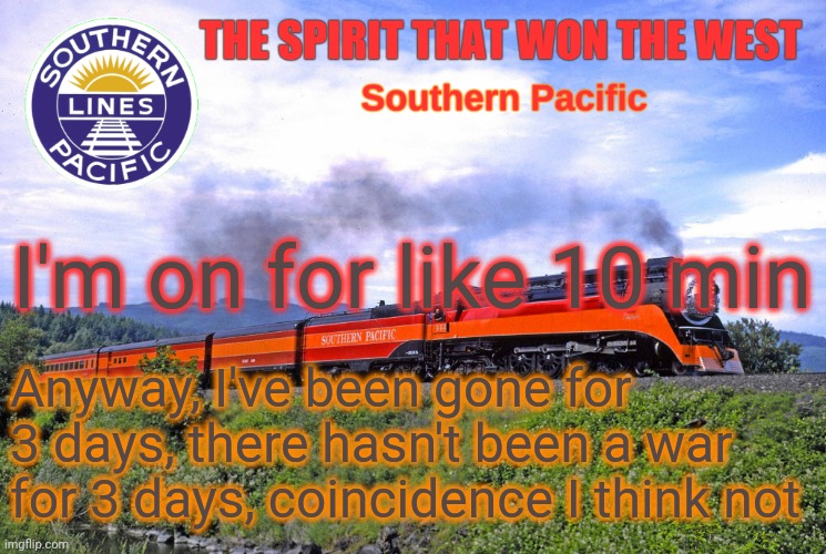 SP2 | I'm on for like 10 min; Anyway, I've been gone for 3 days, there hasn't been a war for 3 days, coincidence I think not | image tagged in sp2 | made w/ Imgflip meme maker