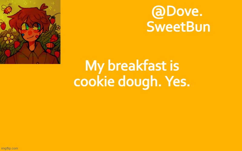 Another template | My breakfast is cookie dough. Yes. | image tagged in another template | made w/ Imgflip meme maker