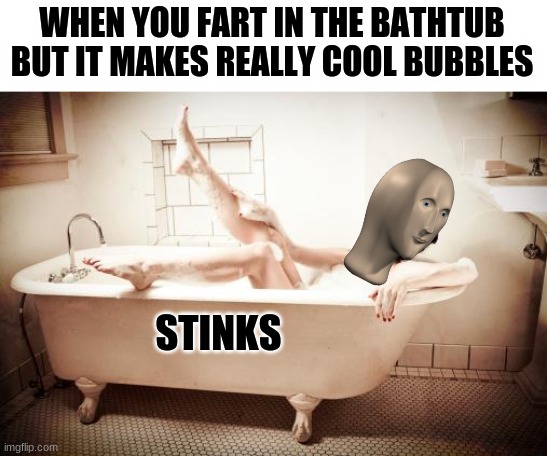 Uh Oh. Stinky | WHEN YOU FART IN THE BATHTUB BUT IT MAKES REALLY COOL BUBBLES; STINKS | image tagged in bathtub | made w/ Imgflip meme maker