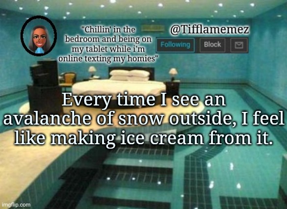 Snow ice cream | Every time I see an avalanche of snow outside, I feel like making ice cream from it. | image tagged in tifflamemez announcement template,snow,ice cream,avalanche,outside,weather | made w/ Imgflip meme maker
