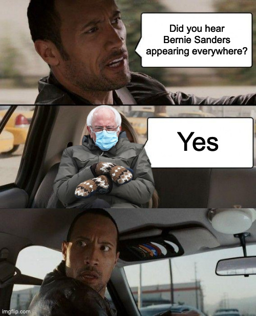 The Rock driving | Did you hear Bernie Sanders appearing everywhere? Yes | image tagged in the rock driving,bernie sitting | made w/ Imgflip meme maker