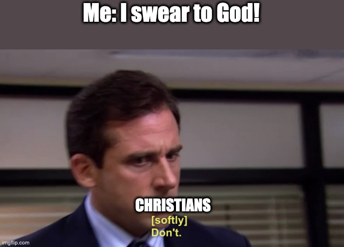 Don't you even dare to swear. | Me: I swear to God! CHRISTIANS | image tagged in don't,swearing | made w/ Imgflip meme maker