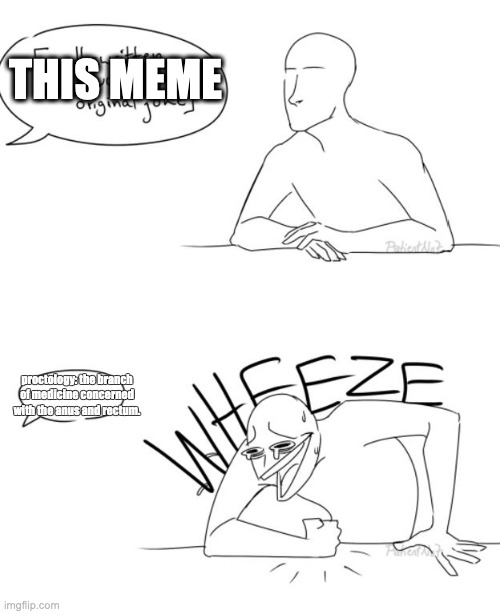 Wheeze | THIS MEME proctology: the branch of medicine concerned with the anus and rectum. | image tagged in wheeze | made w/ Imgflip meme maker