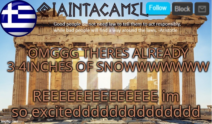 IVE NEVER SEEN SO MUCH THATS SO COOOOOOOOOOOOOL | OMGGG THERES ALREADY 3-4INCHES OF SNOWWWWWWW; REEEEEEEEEEEEEE im so excitedddddddddddddd | image tagged in iaintacamel | made w/ Imgflip meme maker