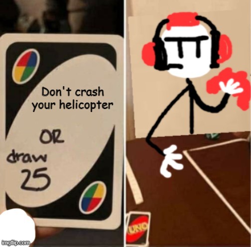 Uno Draw 25 Cards Charles | Don't crash your helicopter | image tagged in uno draw 25 cards charles | made w/ Imgflip meme maker