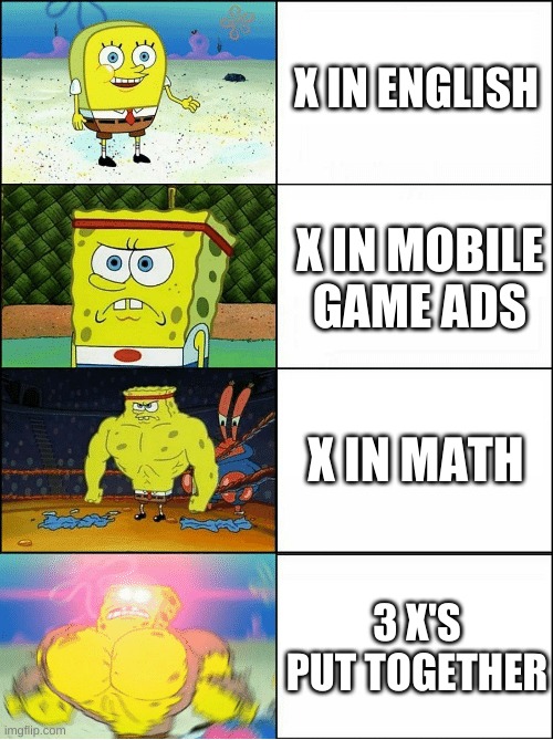 another low quality meme | X IN ENGLISH; X IN MOBILE GAME ADS; X IN MATH; 3 X'S PUT TOGETHER | image tagged in memes,funny,letters,x,spongebob,increasingly buff | made w/ Imgflip meme maker