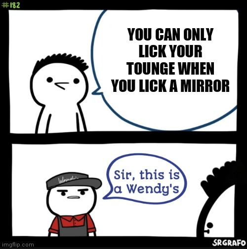 Sir this is a wendys | YOU CAN ONLY LICK YOUR TOUNGE WHEN YOU LICK A MIRROR | image tagged in sir this is a wendys | made w/ Imgflip meme maker