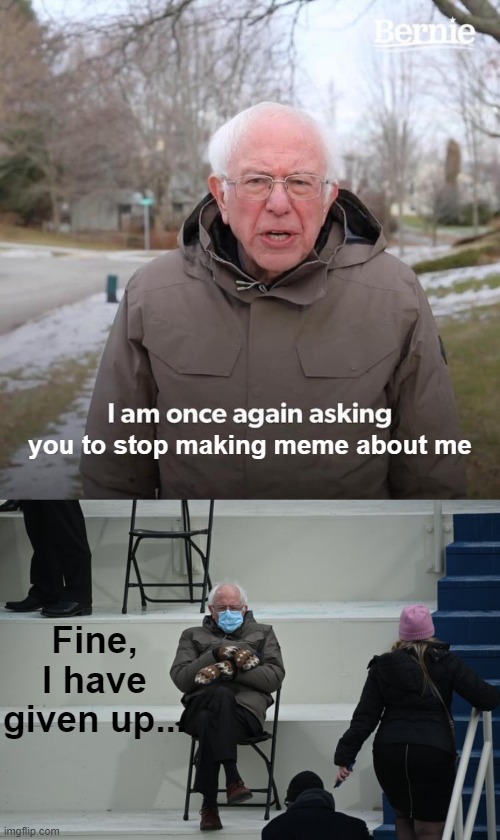 you to stop making meme about me; Fine, I have given up... | image tagged in memes,bernie i am once again asking for your support,bernie sitting | made w/ Imgflip meme maker