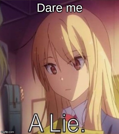 A Lie | Dare me | image tagged in a lie | made w/ Imgflip meme maker
