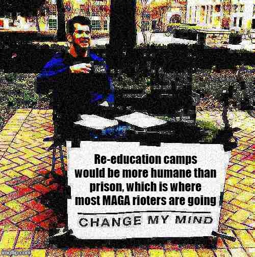 Drop some knowledge or drop the soap, your choice | Re-education camps would be more humane than prison, which is where most MAGA rioters are going | image tagged in change my mind crowder deep-fried 2,change my mind,change my mind crowder,maga,rioters,prison | made w/ Imgflip meme maker