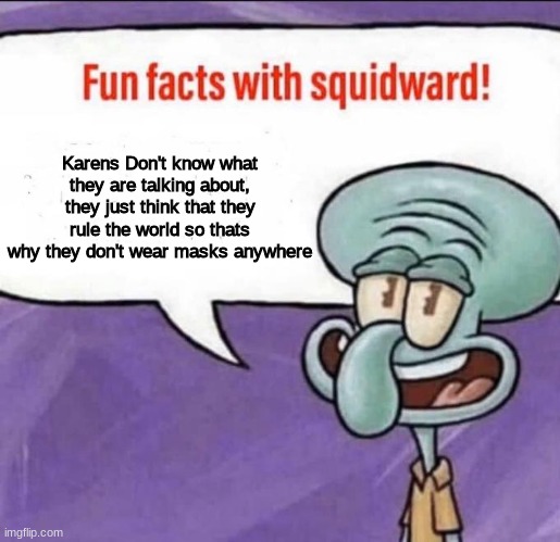 Fun Facts with Squidward | Karens Don't know what they are talking about, they just think that they rule the world so thats why they don't wear masks anywhere | image tagged in fun facts with squidward | made w/ Imgflip meme maker
