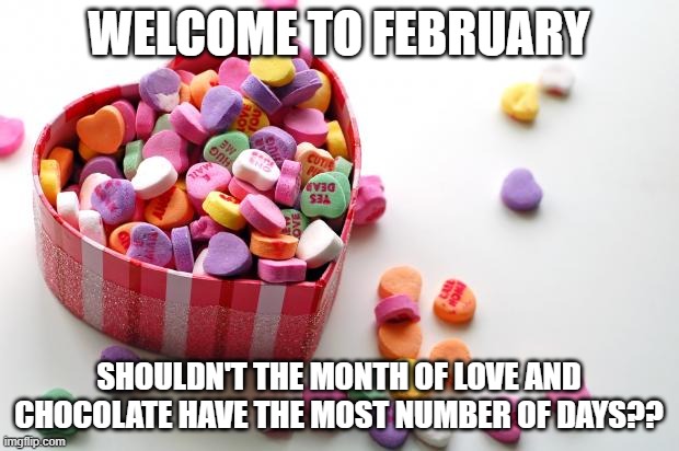 valentine conversation hearts | WELCOME TO FEBRUARY; SHOULDN'T THE MONTH OF LOVE AND CHOCOLATE HAVE THE MOST NUMBER OF DAYS?? | image tagged in valentine conversation hearts | made w/ Imgflip meme maker