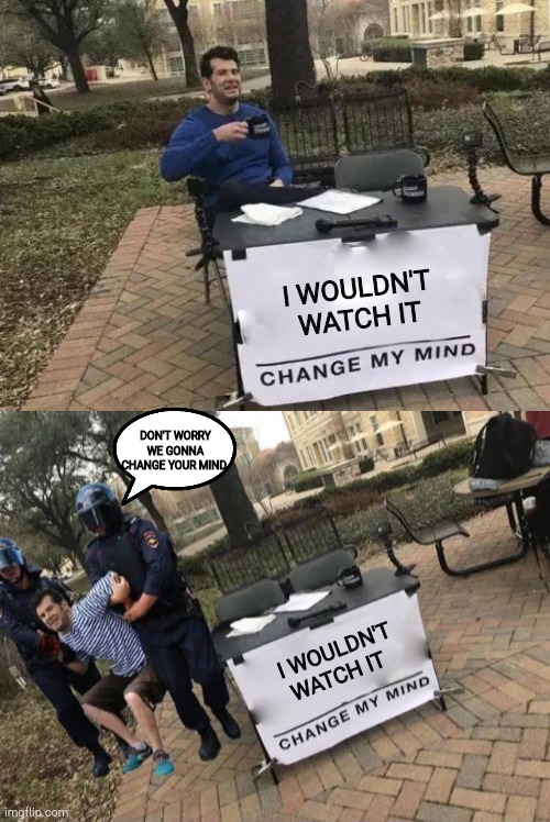 change my mind gets arrested | I WOULDN'T WATCH IT I WOULDN'T WATCH IT DON'T WORRY WE GONNA CHANGE YOUR MIND | image tagged in change my mind gets arrested | made w/ Imgflip meme maker