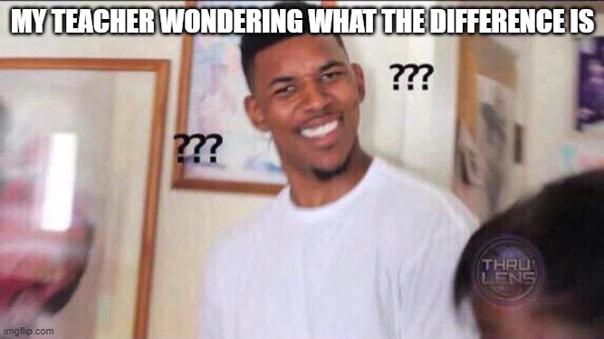 this is for a comment | MY TEACHER WONDERING WHAT THE DIFFERENCE IS | image tagged in black guy confused | made w/ Imgflip meme maker