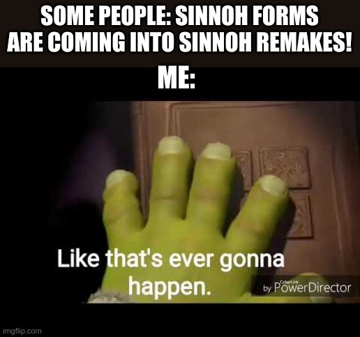 Shut up and face the truth guys, it's not gonna happen | SOME PEOPLE: SINNOH FORMS ARE COMING INTO SINNOH REMAKES! ME: | image tagged in like that's ever gonna happen | made w/ Imgflip meme maker