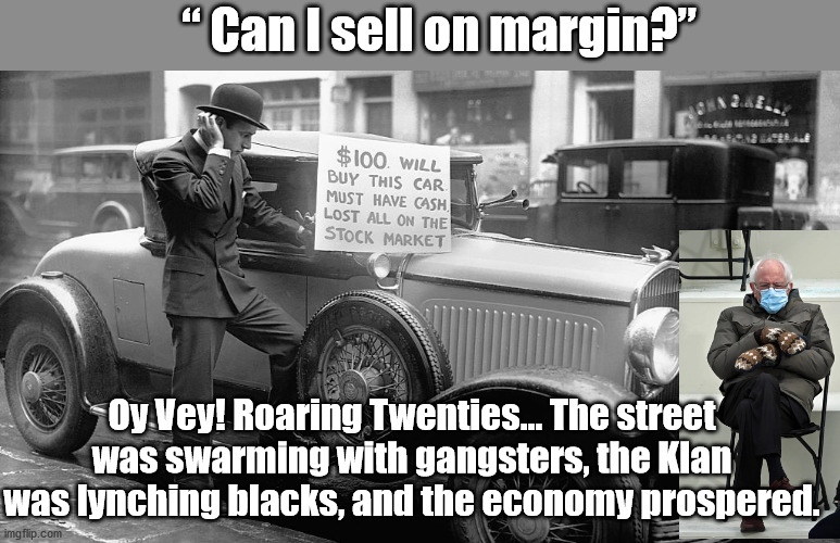  “ Can I sell on margin?”; Oy Vey! Roaring Twenties... The street was swarming with gangsters, the Klan was lynching blacks, and the economy prospered. | image tagged in 1929,robinhood,wall street,bernie sanders,economy crisis | made w/ Imgflip meme maker