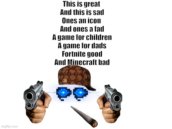 I wanna hold a world record for triggering and pissing off a whole generation | This is great 
And this is sad
Ones an icon 
And ones a fad
A game for children
A game for dads
Fortnite good
And Minecraft bad | image tagged in ur,moms,a,hoe | made w/ Imgflip meme maker