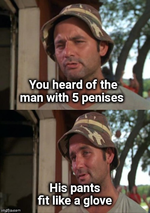 Bill Murray bad joke | You heard of the man with 5 penises His pants fit like a glove | image tagged in bill murray bad joke | made w/ Imgflip meme maker