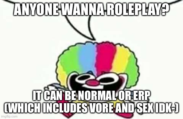 ANYONE WANNA ROLEPLAY? IT CAN BE NORMAL OR ERP (WHICH INCLUDES VORE AND SEX IDK-) | made w/ Imgflip meme maker