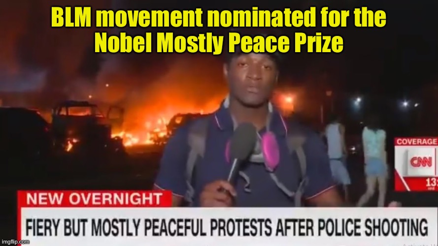 Nobel “Mostly” Peace Prize | BLM movement nominated for the
Nobel Mostly Peace Prize | image tagged in fiery but mostly peaceful,blm,peaceful,nobel prize,liberal logic | made w/ Imgflip meme maker