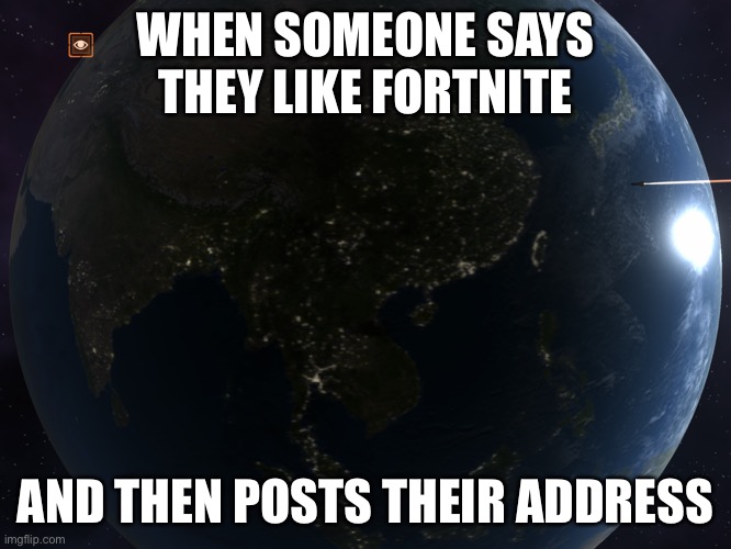 FiRe ThE nUkEs | WHEN SOMEONE SAYS THEY LIKE FORTNITE; AND THEN POSTS THEIR ADDRESS | image tagged in solar smash nuke,fortnite sucks,funny,ironic | made w/ Imgflip meme maker