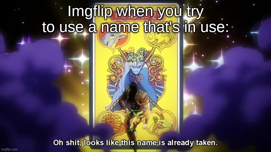 Oh shit, looks like this name is already taken | Imgflip when you try to use a name that's in use: | image tagged in oh shit looks like this name is already taken | made w/ Imgflip meme maker