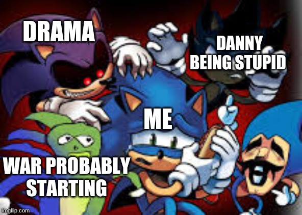 scared sonic | DANNY BEING STUPID; DRAMA; ME; WAR PROBABLY STARTING | image tagged in scared sonic,memes | made w/ Imgflip meme maker