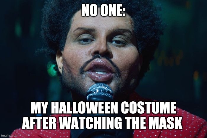 The Weeknd's Mask | NO ONE:; MY HALLOWEEN COSTUME AFTER WATCHING THE MASK | image tagged in the weeknd,funny,funny memes,the mask | made w/ Imgflip meme maker