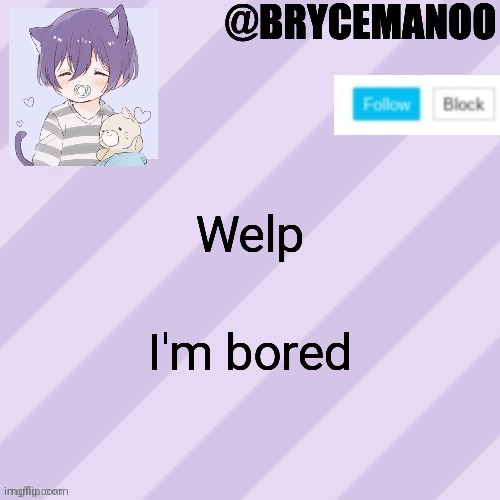 BrycemanOO new announcement template | Welp; I'm bored | image tagged in brycemanoo new announcement template | made w/ Imgflip meme maker
