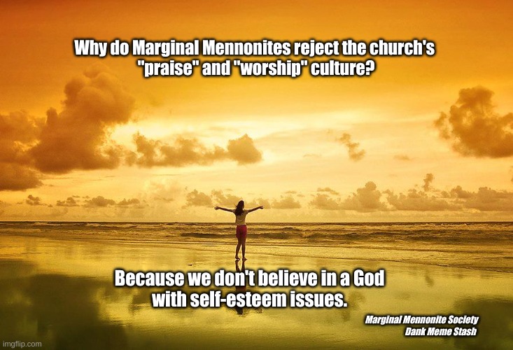 God does not have self-esteem issues | Why do Marginal Mennonites reject the church's 
"praise" and "worship" culture? Because we don't believe in a God 
with self-esteem issues. Marginal Mennonite Society
Dank Meme Stash | image tagged in marginal mennonites,praise culture,god,self-esteem issues | made w/ Imgflip meme maker