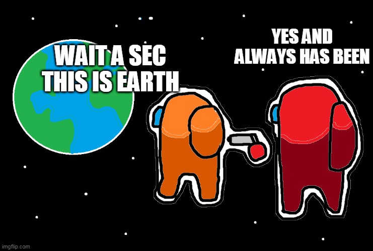 Always has been Among us | YES AND ALWAYS HAS BEEN; WAIT A SEC THIS IS EARTH | image tagged in always has been among us | made w/ Imgflip meme maker
