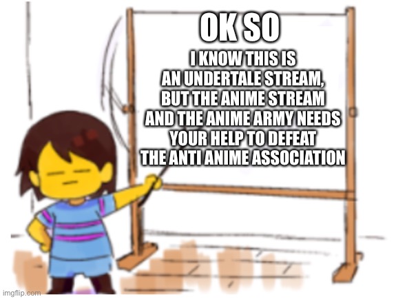 Join the Anime Army! | OK SO; I KNOW THIS IS AN UNDERTALE STREAM, BUT THE ANIME STREAM AND THE ANIME ARMY NEEDS YOUR HELP TO DEFEAT THE ANTI ANIME ASSOCIATION | image tagged in frisk sign | made w/ Imgflip meme maker